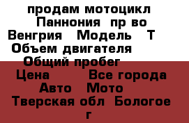 продам мотоцикл “Паннония“ пр-во Венгрия › Модель ­ Т-5 › Объем двигателя ­ 250 › Общий пробег ­ 100 › Цена ­ 30 - Все города Авто » Мото   . Тверская обл.,Бологое г.